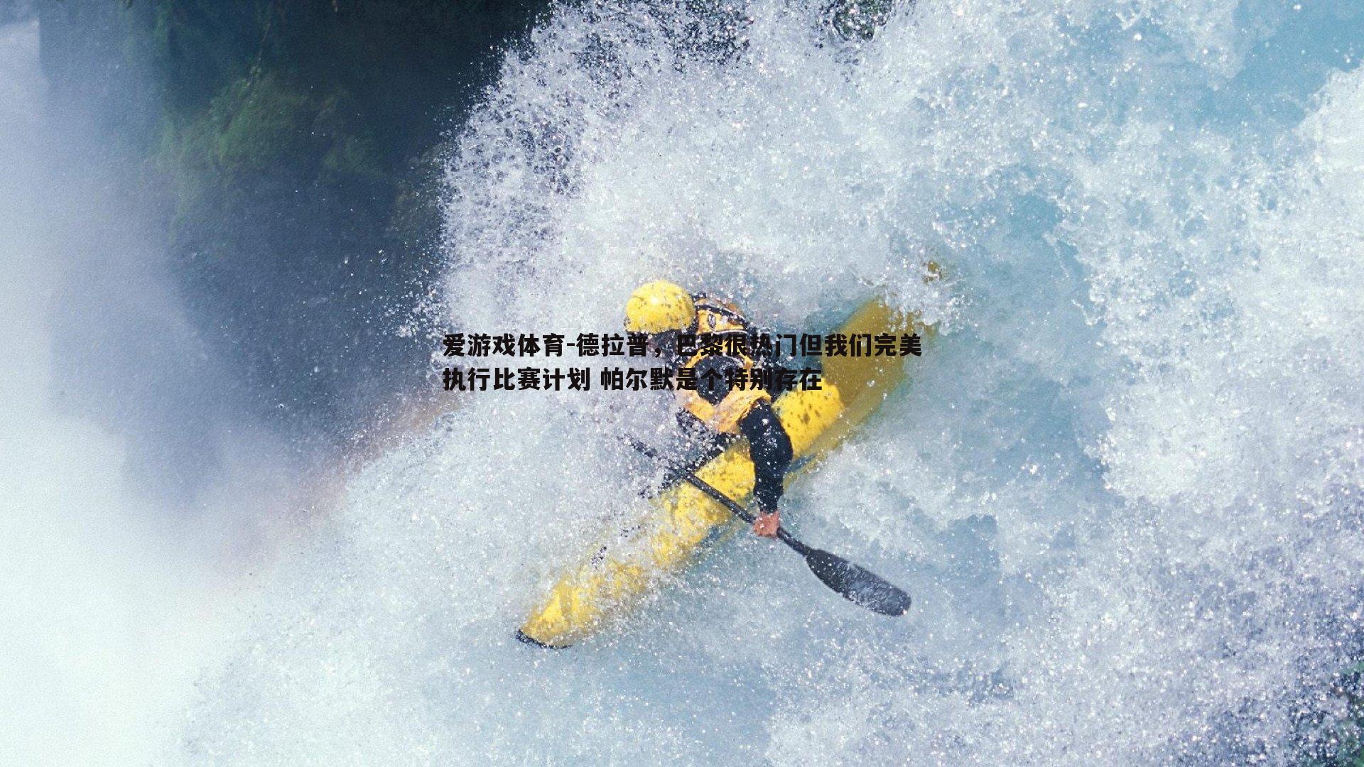 爱游戏体育-德拉普，巴黎很热门但我们完美执行比赛计划 帕尔默是个特别存在