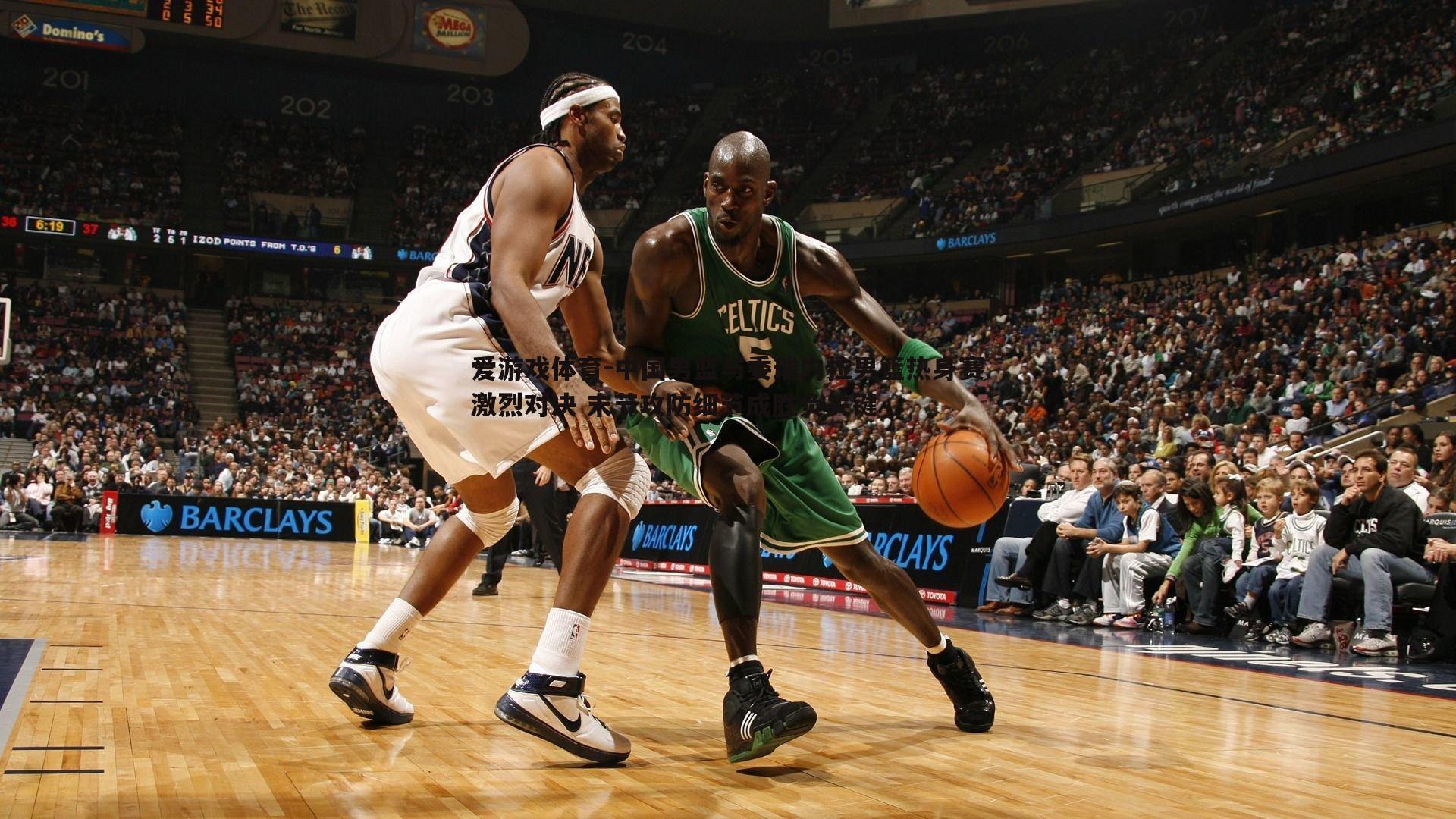 中国男篮与委瑞内拉男篮热身赛激烈对决 末节攻防细节成胜负关键