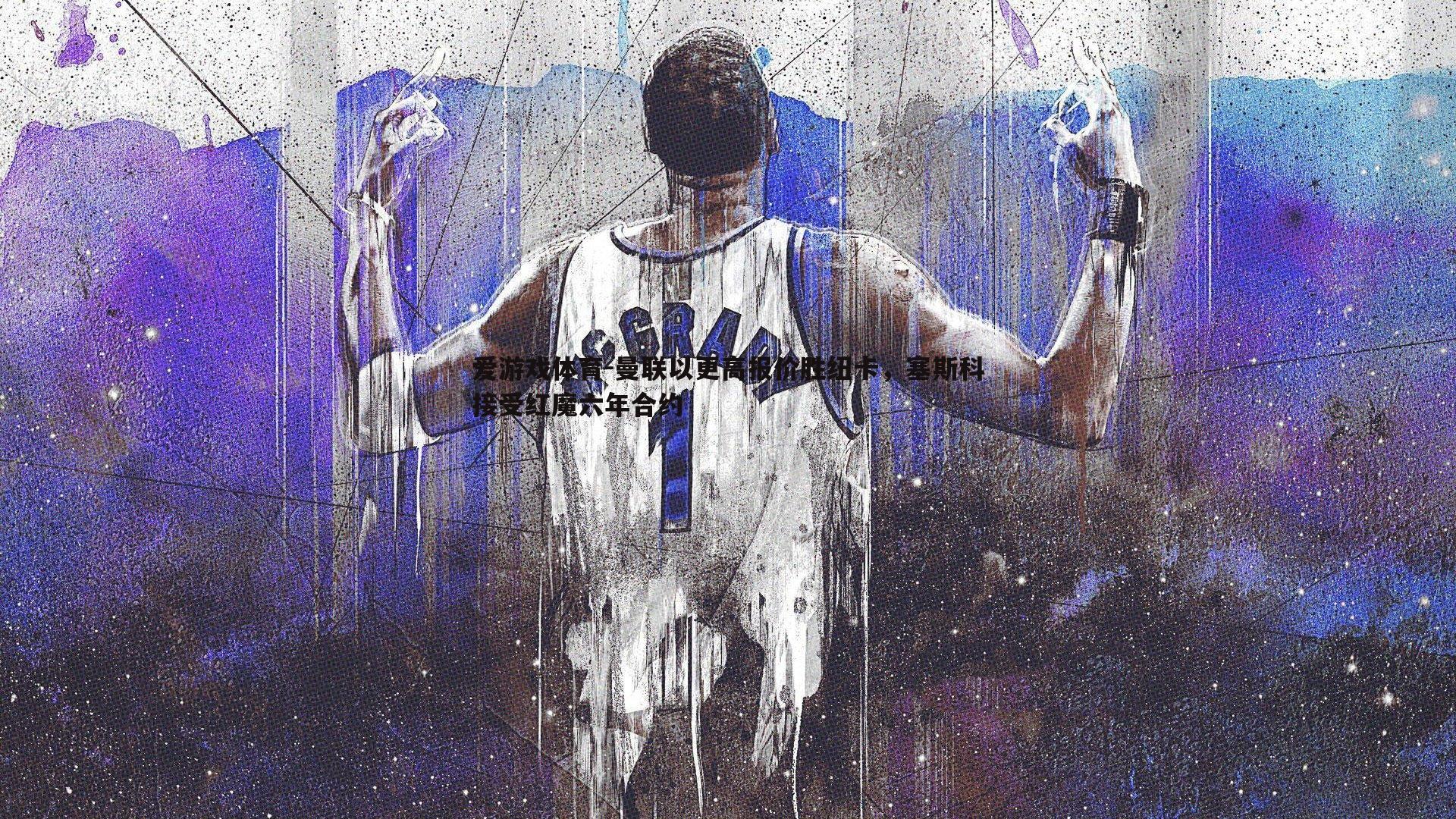 爱游戏体育-曼联以更高报价胜纽卡，塞斯科接受红魔六年合约