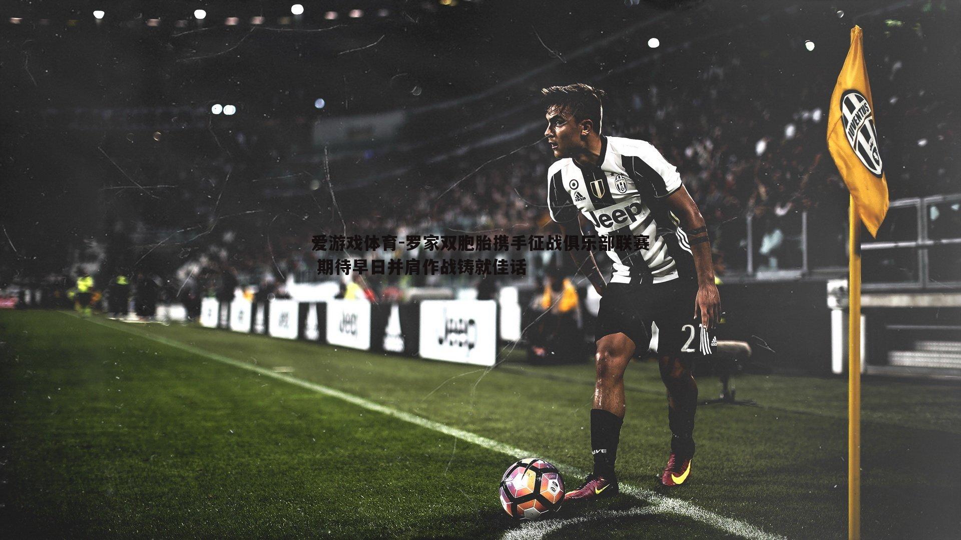 罗家双胞胎携手征战俱乐部联赛 期待早日并肩作战铸就佳话