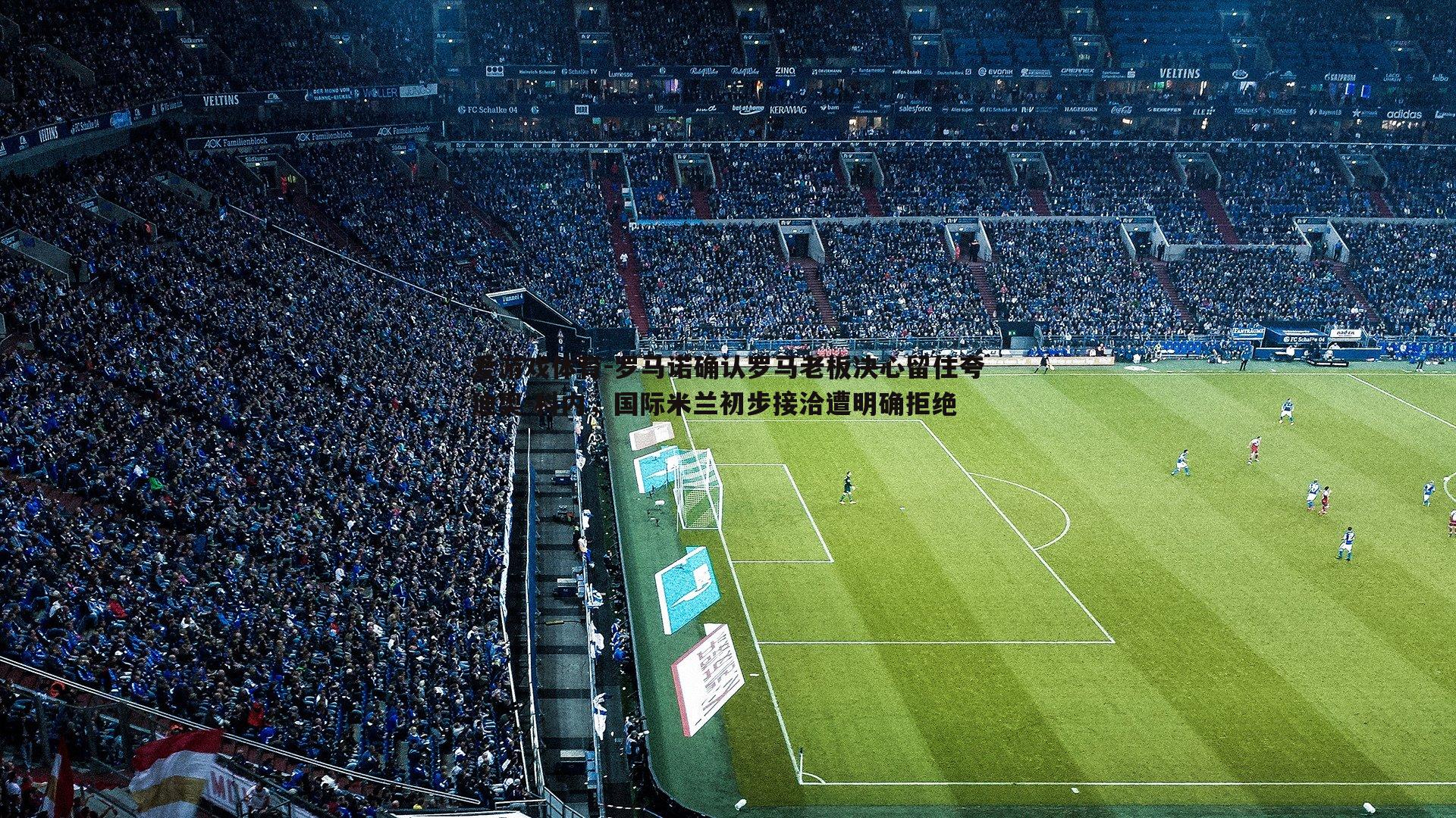 罗马诺确认罗马老板决心留住夸迪奥-科内,国际米兰初步接洽遭明确拒绝