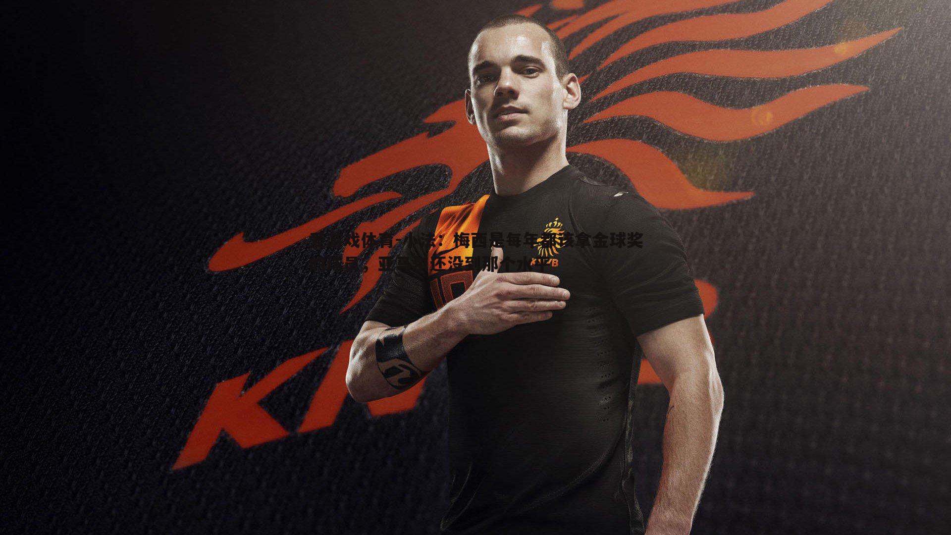 小法：梅西是每年都该拿金球奖的球员，亚马尔还没到那个水平